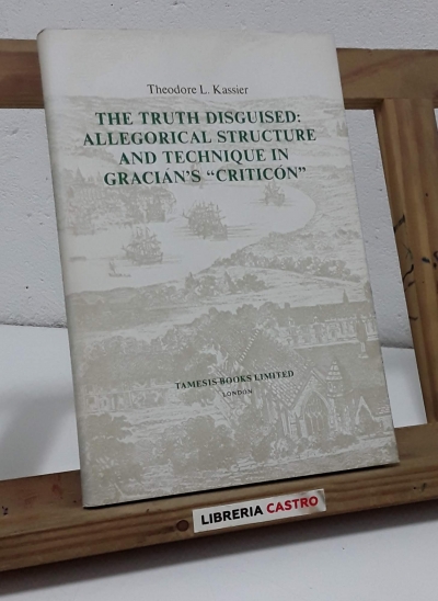 The truth disguised: Allegorical structure and technique in Gracián's "Critición" - Theodore L. Kassier.