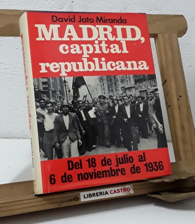 Madrid, capital republicana. Del 18 de julio al 6 de noviembre de 1936 - David Jato Miranda