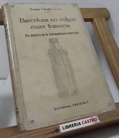Barcelona no volgué ésser francesa. Els màrtirs de la independència espanyola (edició limitada) - Tomás Caballé i Clos