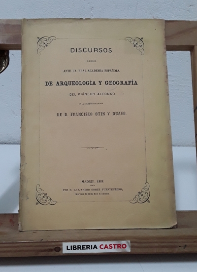 Discursos leídos ante la Real Academia española de arqueología y geografía del príncipe Alfonso - Francisco Otín y Duaso y Mariano Nougués y Secall.