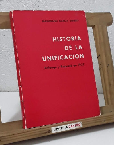 Historia de la unificación. Falange y Requeté en 1937. (Dedicado por el autor) - Maximiliano García Venero