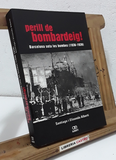 Perill de bombardeig! Barcelona sota les bombes (1936-1939) - Santiago i Elisenda Albertí