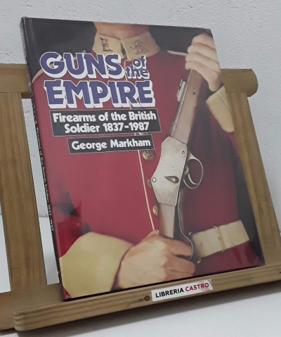 Guns of the Empire. Firearms of the British Soldier 1837-1987 - George Markham
