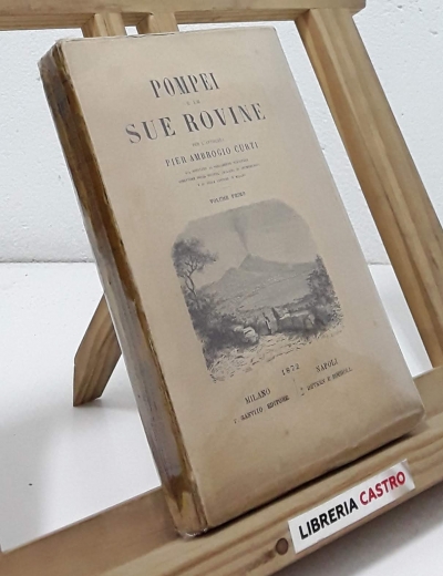 Pompei e le sue rovine (volume primo) - Pier Ambrogio Curti