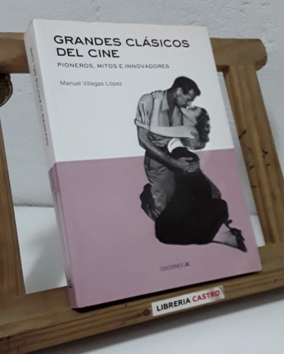 Grandes clásicos del cine. Pioneros, mitos e innovadores - Manuel Villegas López