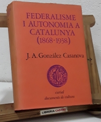 Federalisme i autonomia a Catalunya 1868 - 1938 - J. A. González Casanova.
