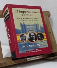 El Imperialismo catalán. Prat de la Riba, Cambó, D'Ors y la conquista moral de España - Enric Ucelay-Da Cal