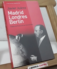 Madrid, Londres, Berlín. Espías de Franco al servicio de Hitler - Javier Juárez