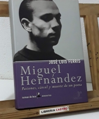 Miguel Hernández. Pasiones, cárcel y muerte de un poeta - José Luis Ferris
