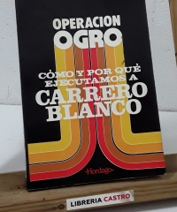 Operación Ogro. Cómo y por qué ejecutamos a Carrero Blanco - Julen Agirre