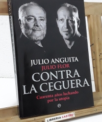 Contra la ceguera. Cuarenta años luchando por la utopía - Julio Anguita y Julio Flor