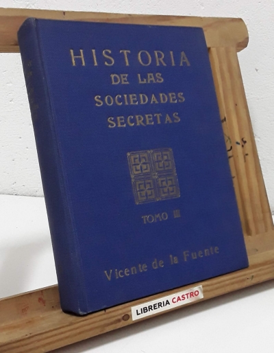 Historia de las sociedades secretas antiguas y modernas en España. Tomo III - Vicente de la Fuente
